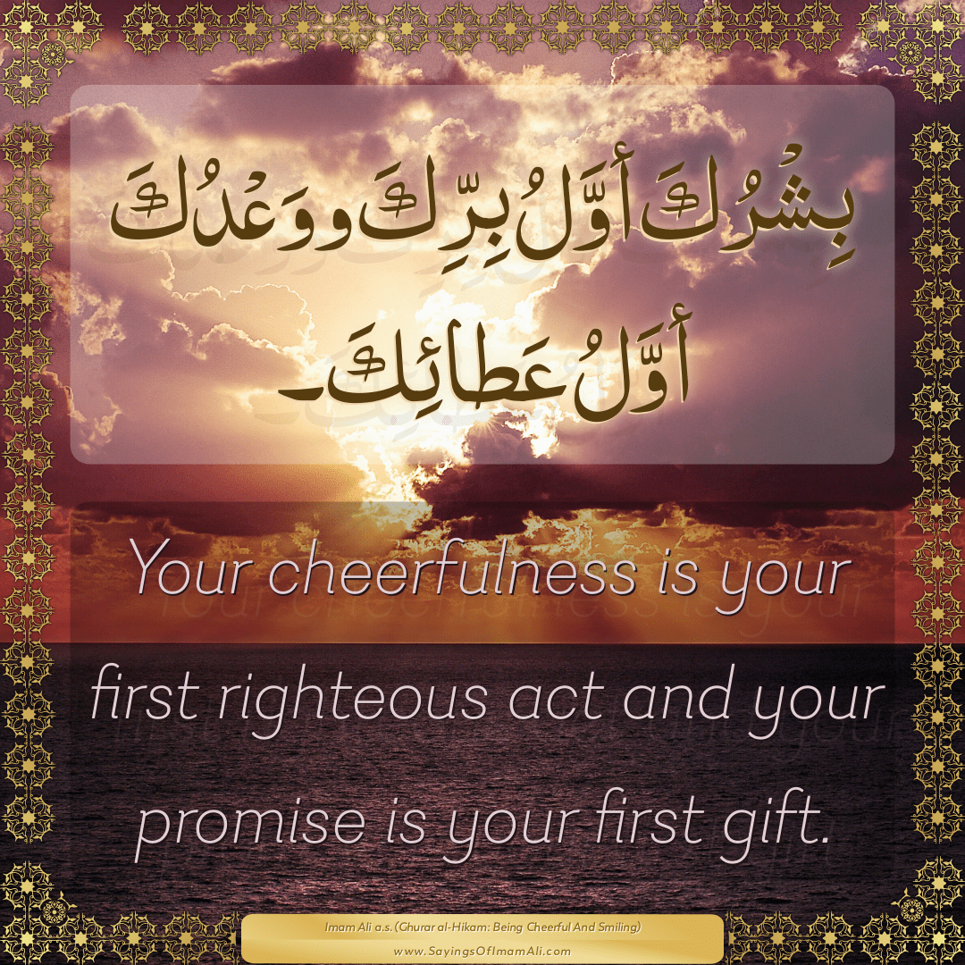 Your cheerfulness is your first righteous act and your promise is your...